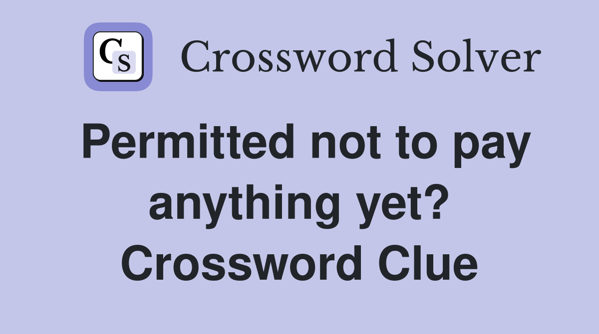 Permitted not to pay anything yet? Crossword Clue