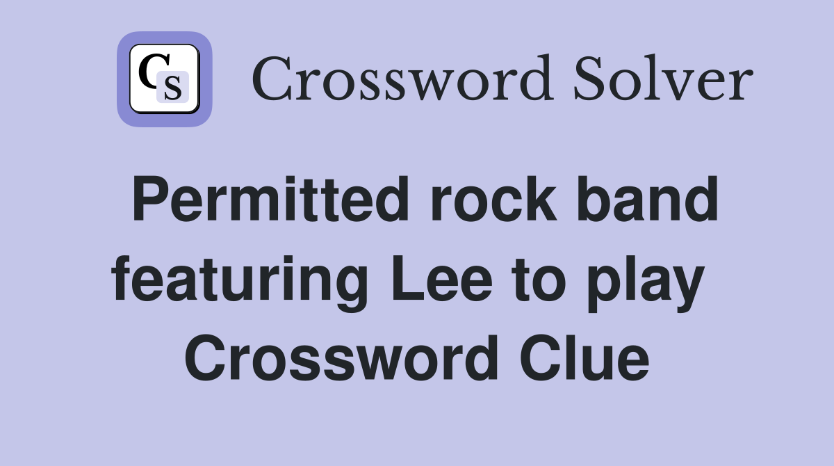 Permitted rock band featuring Lee to play  Crossword Clue