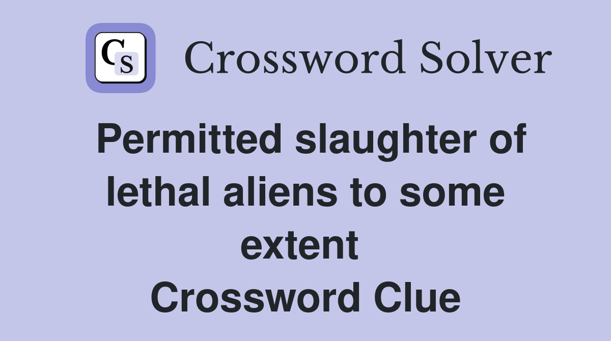 Permitted slaughter of lethal aliens to some extent  Crossword Clue
