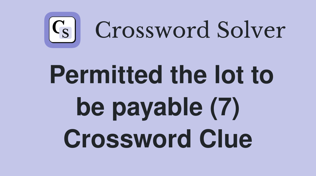 Permitted the lot to be payable (7) Crossword Clue