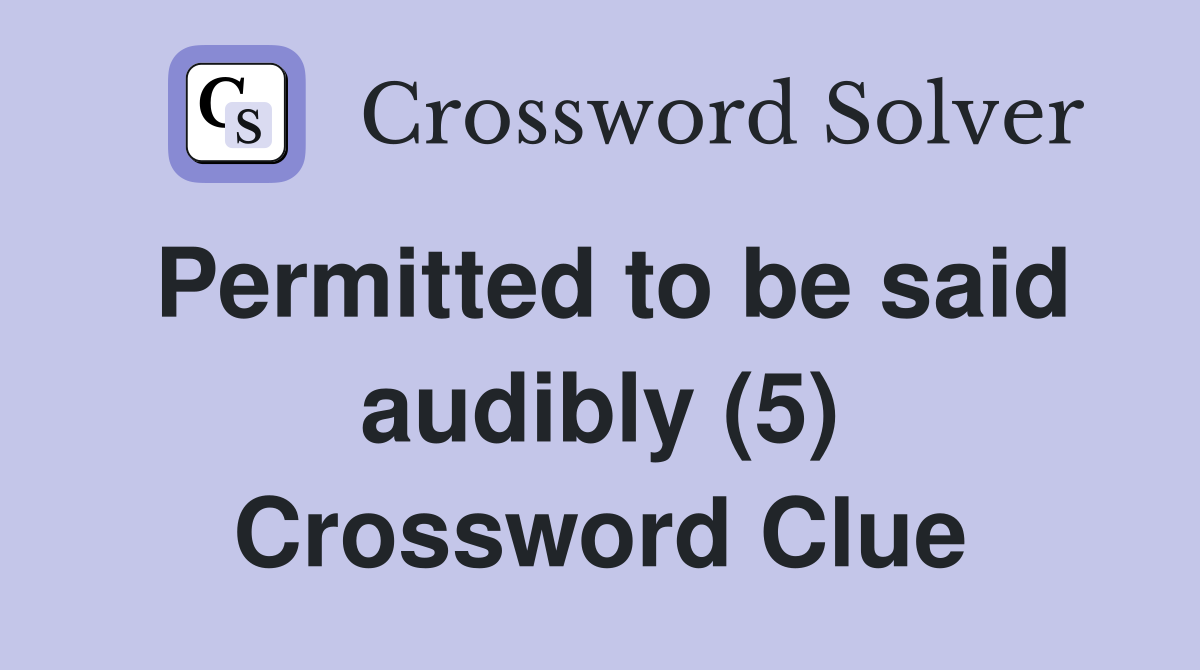 Permitted to be said audibly (5) Crossword Clue