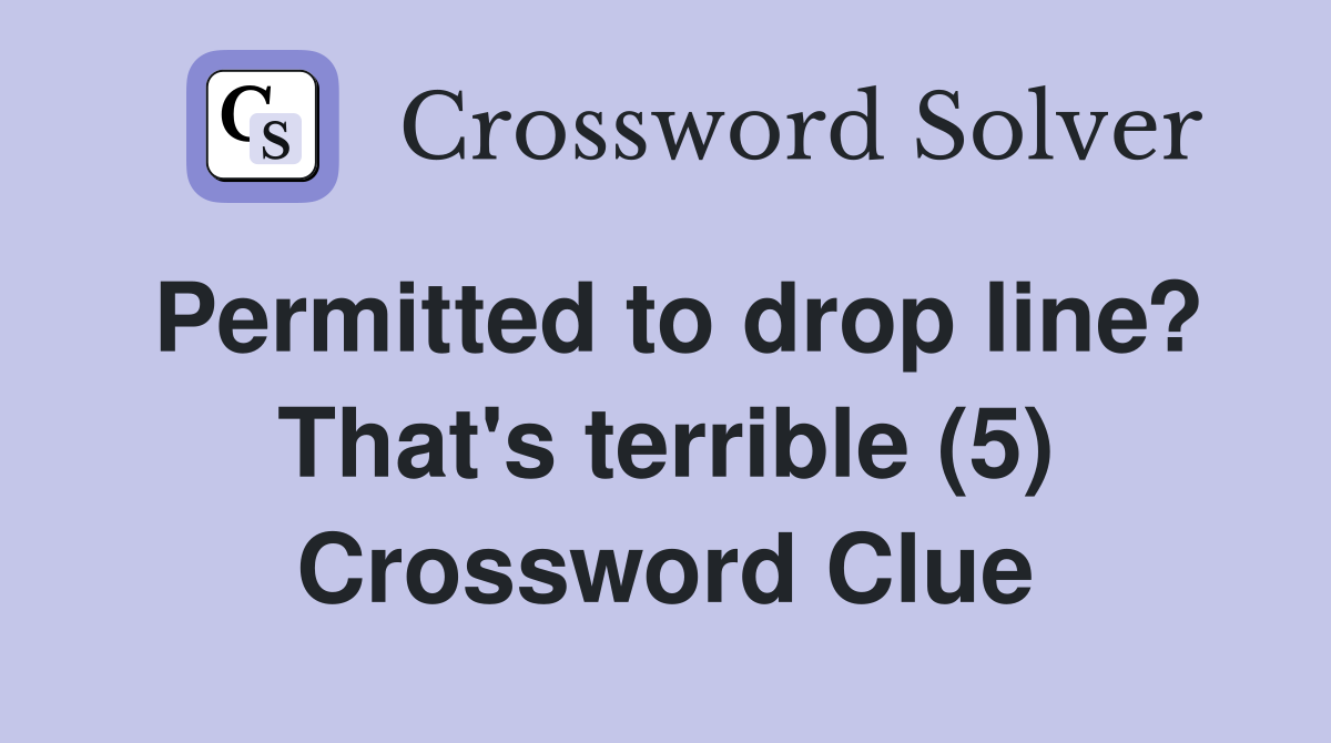 Permitted to drop line? That's terrible (5) Crossword Clue
