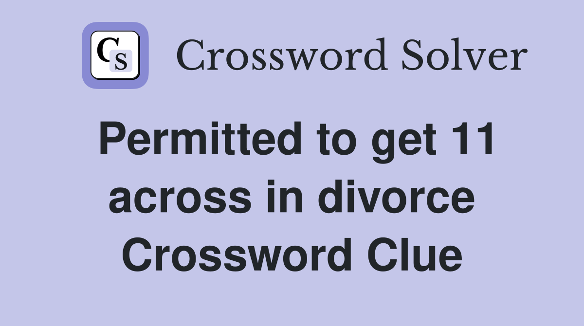 Permitted to get 11 across in divorce Crossword Clue
