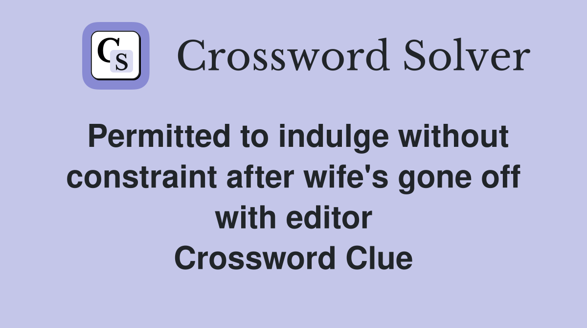 Permitted to indulge without constraint after wife's gone off with editor Crossword Clue