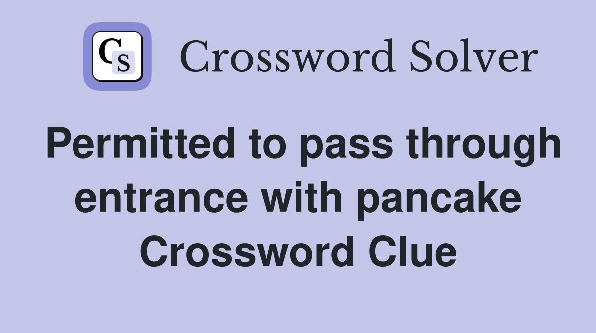 Permitted to pass through entrance with pancake Crossword Clue