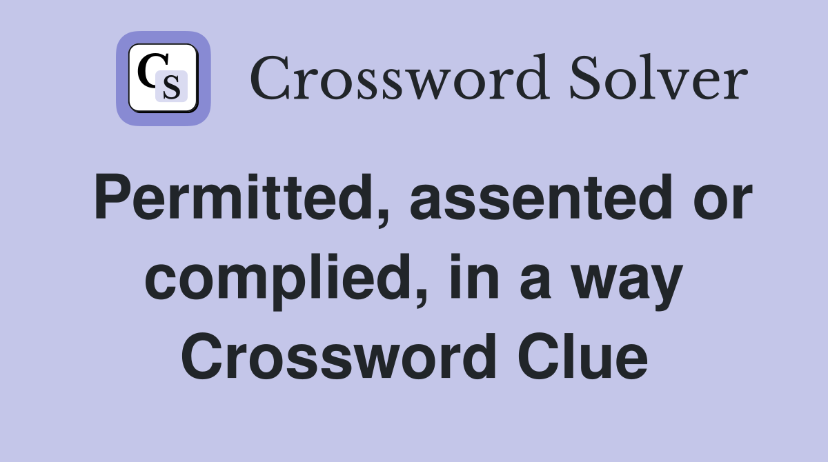 Permitted, assented or complied, in a way Crossword Clue