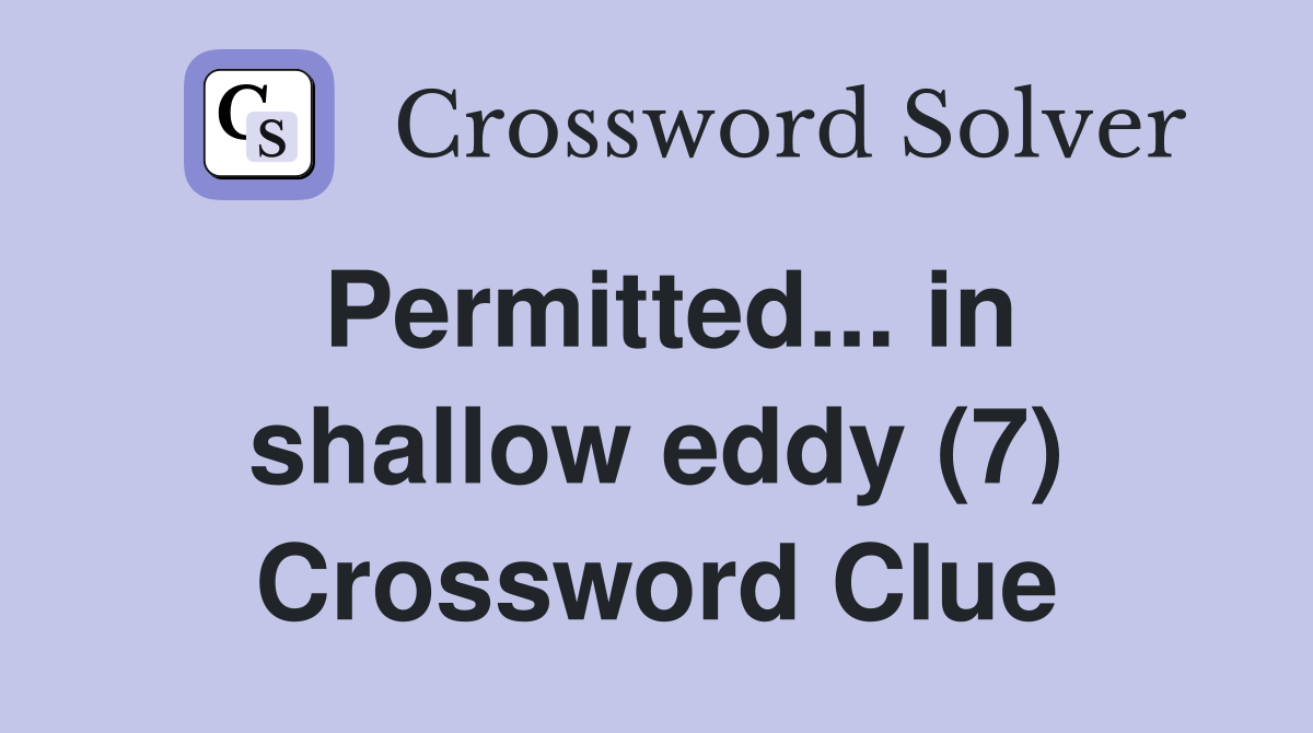 Permitted... in shallow eddy (7) Crossword Clue