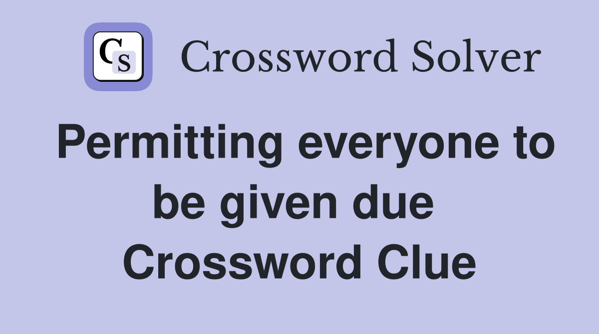 Permitting everyone to be given due  Crossword Clue