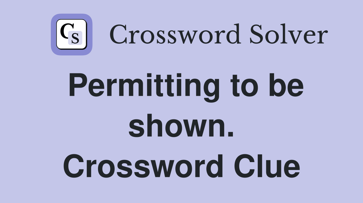 Permitting to be shown. Crossword Clue