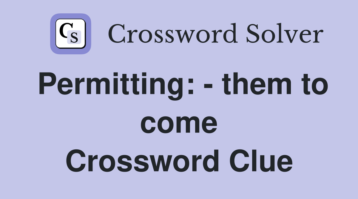 Permitting: - them to come Crossword Clue