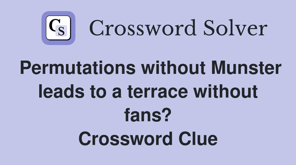 Permutations without Munster leads to a terrace without fans? Crossword Clue