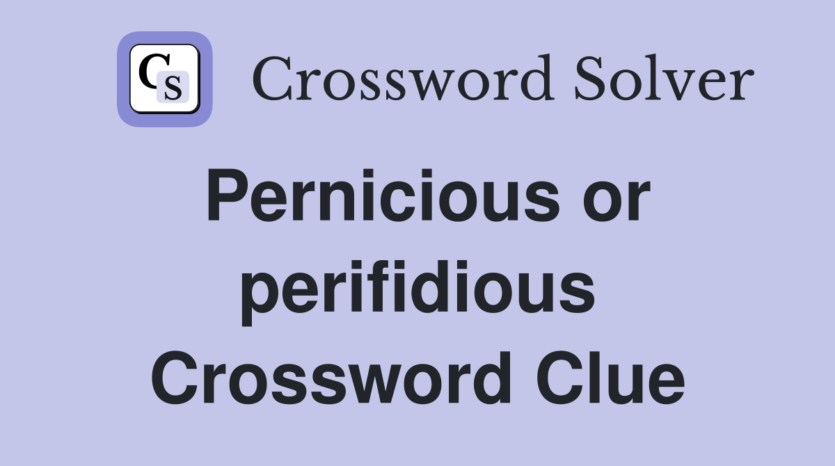 Pernicious or perifidious Crossword Clue