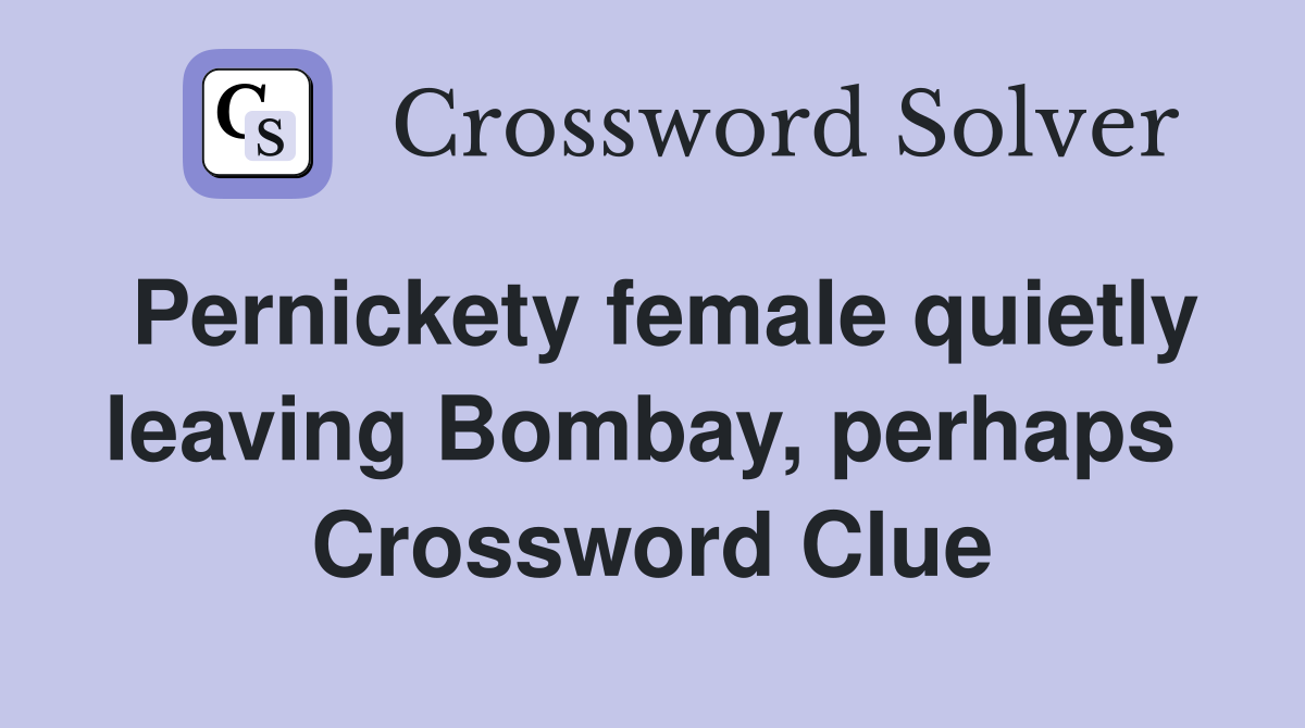 Pernickety female quietly leaving Bombay, perhaps  Crossword Clue