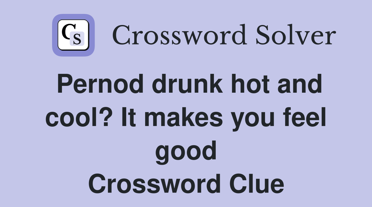 Pernod drunk hot and cool? It makes you feel good Crossword Clue