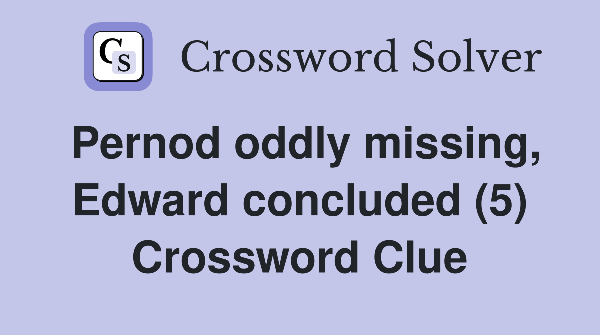 Pernod oddly missing, Edward concluded (5) Crossword Clue