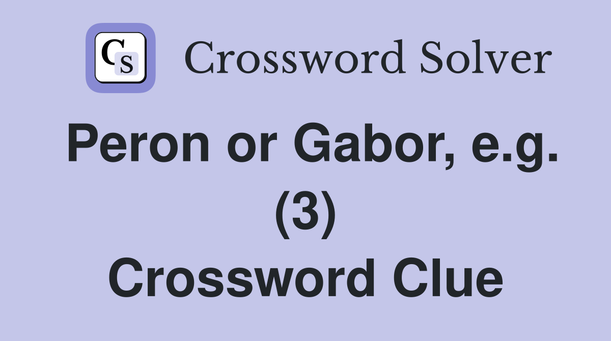 Peron or Gabor, e.g. (3) Crossword Clue