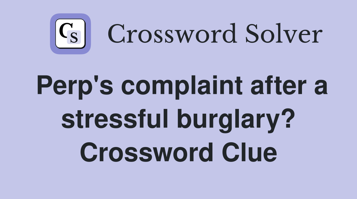 Perp's complaint after a stressful burglary? Crossword Clue