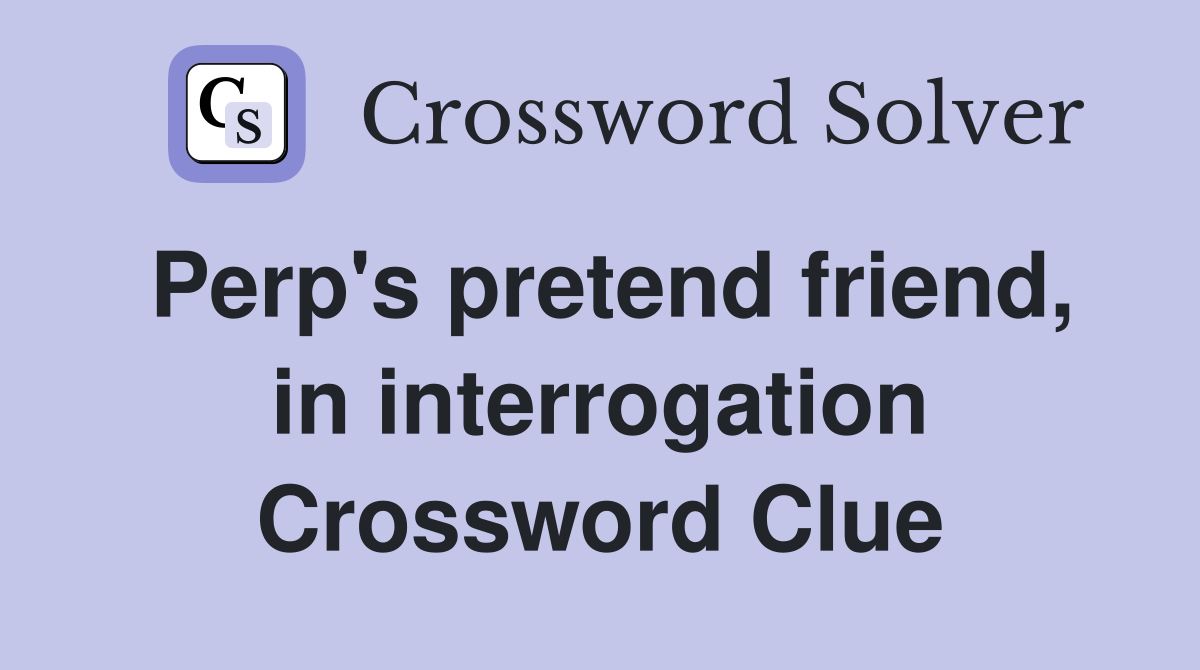 Perp's pretend friend, in interrogation Crossword Clue