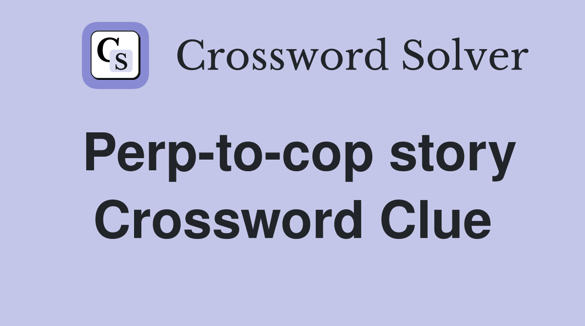 Perp-to-cop story Crossword Clue