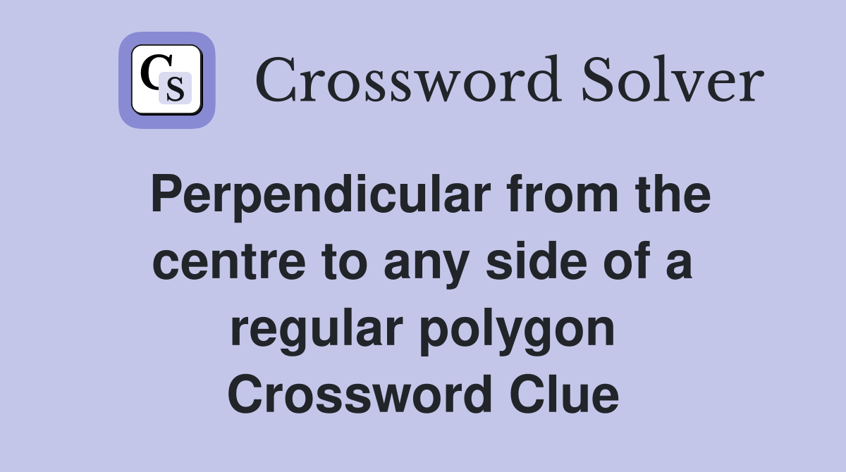 Perpendicular from the centre to any side of a regular polygon Crossword Clue