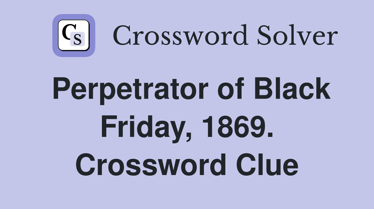 Perpetrator of Black Friday, 1869. Crossword Clue
