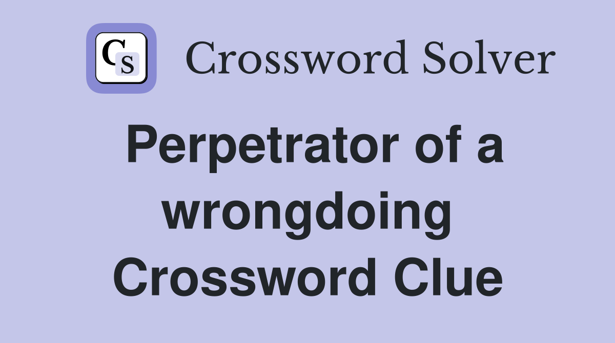 Perpetrator of a wrongdoing Crossword Clue
