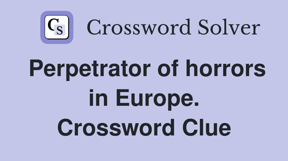 Perpetrator of horrors in Europe. Crossword Clue