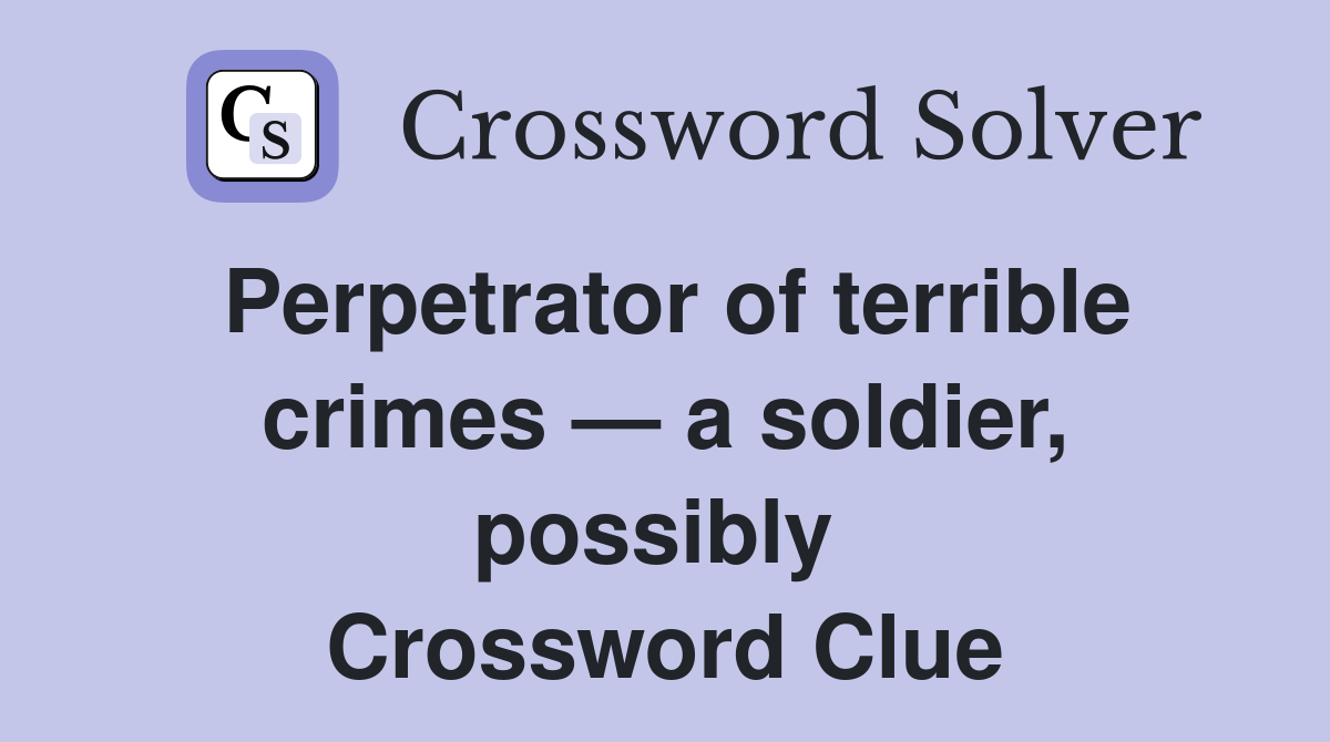 Perpetrator of terrible crimes — a soldier, possibly  Crossword Clue