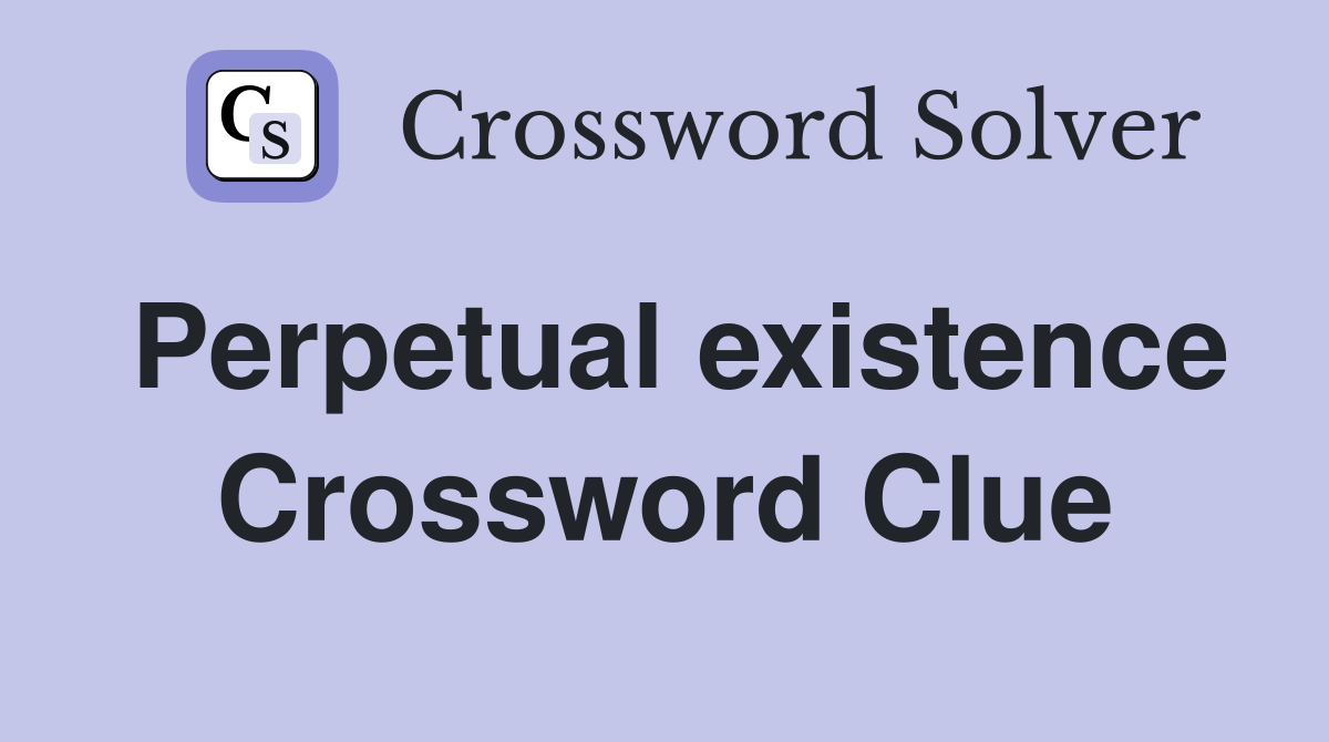 Perpetual existence Crossword Clue