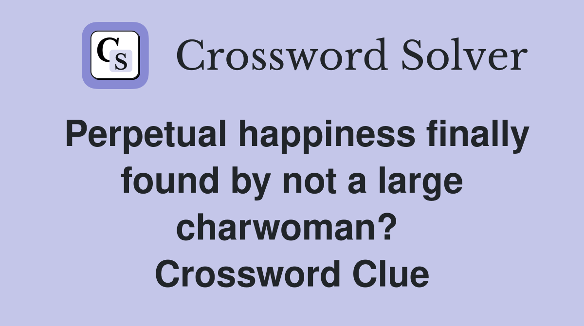 Perpetual happiness finally found by not a large charwoman?  Crossword Clue