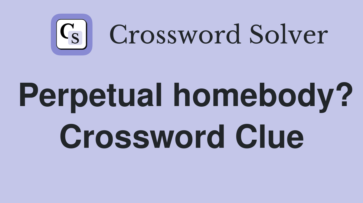 Perpetual homebody? Crossword Clue