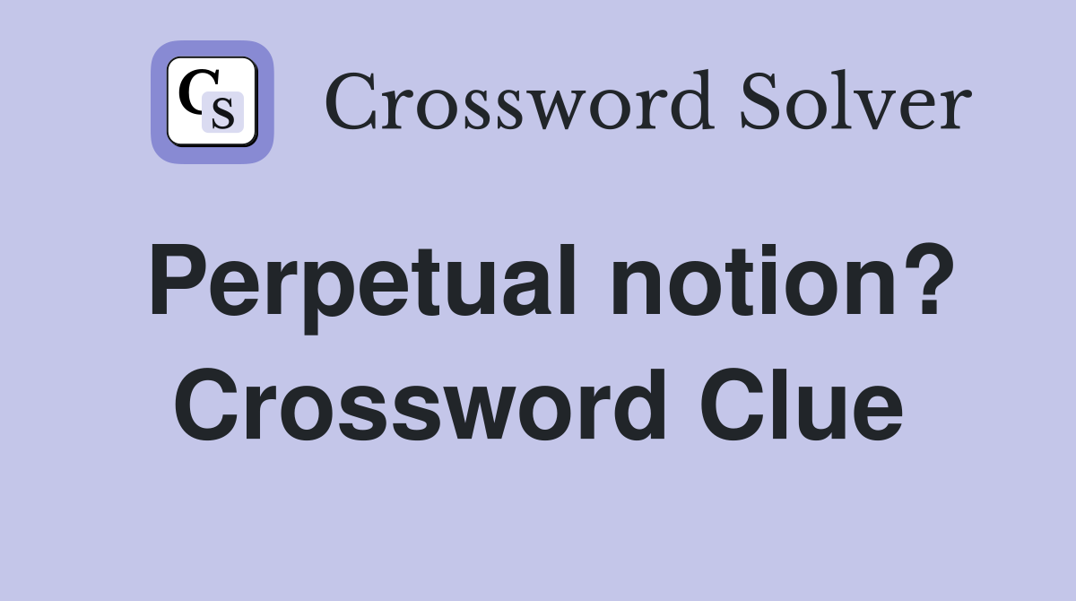 Perpetual notion? Crossword Clue