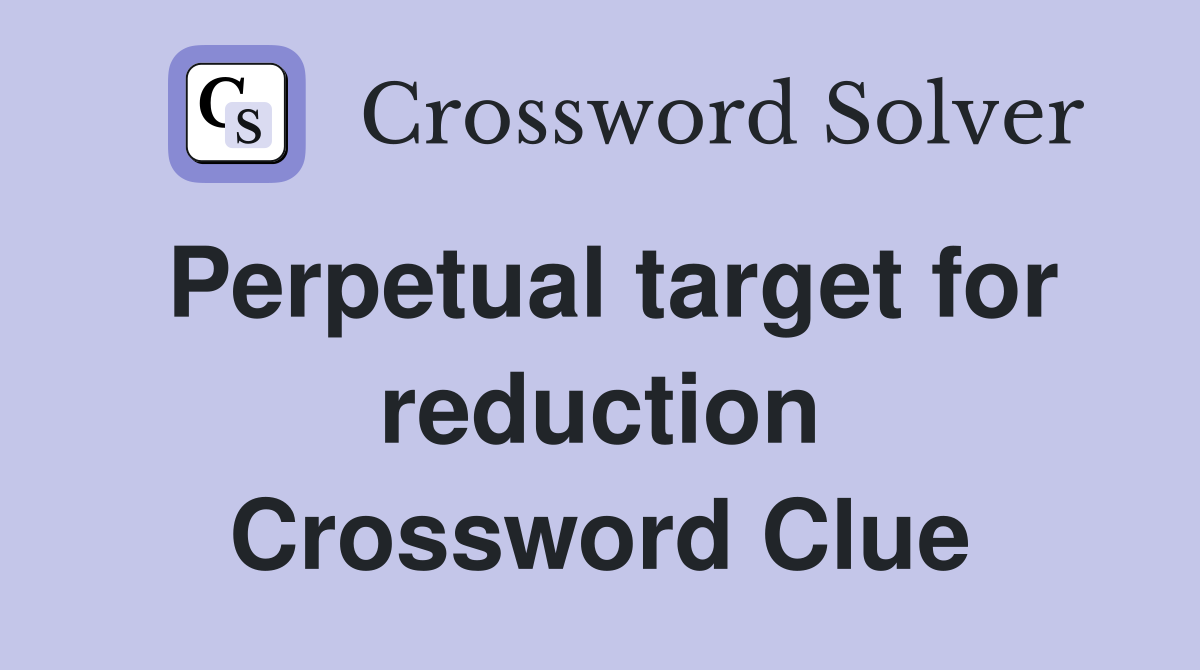 Perpetual target for reduction Crossword Clue