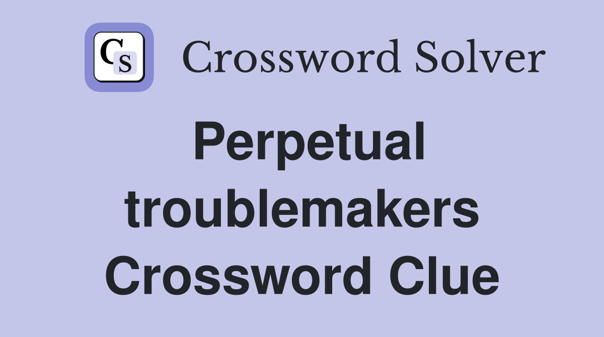 Perpetual troublemakers Crossword Clue