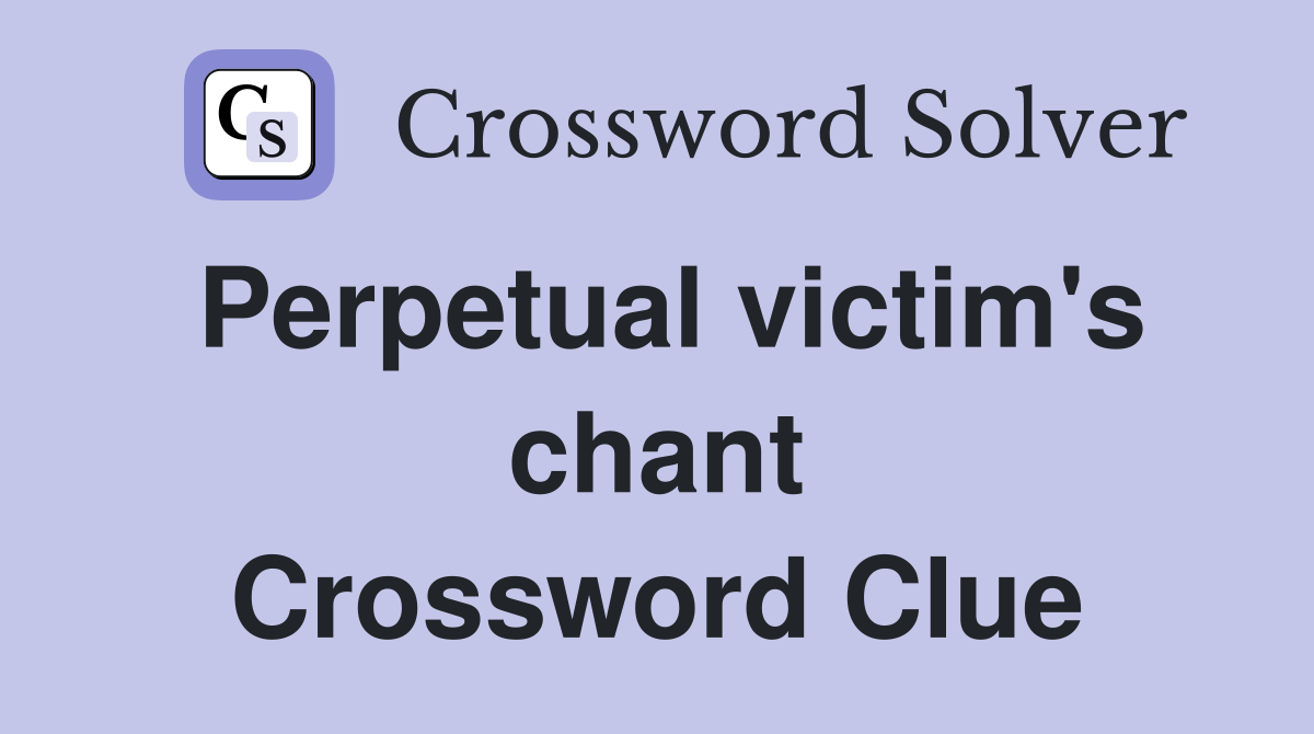 Perpetual victim's chant Crossword Clue