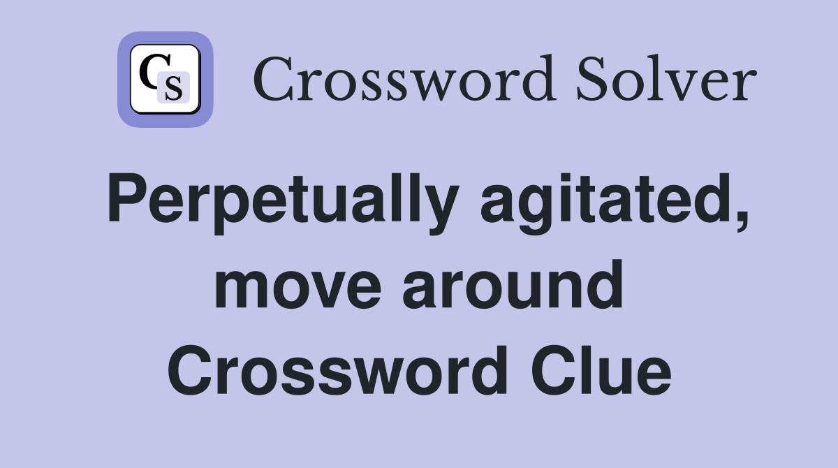 Perpetually agitated, move around Crossword Clue