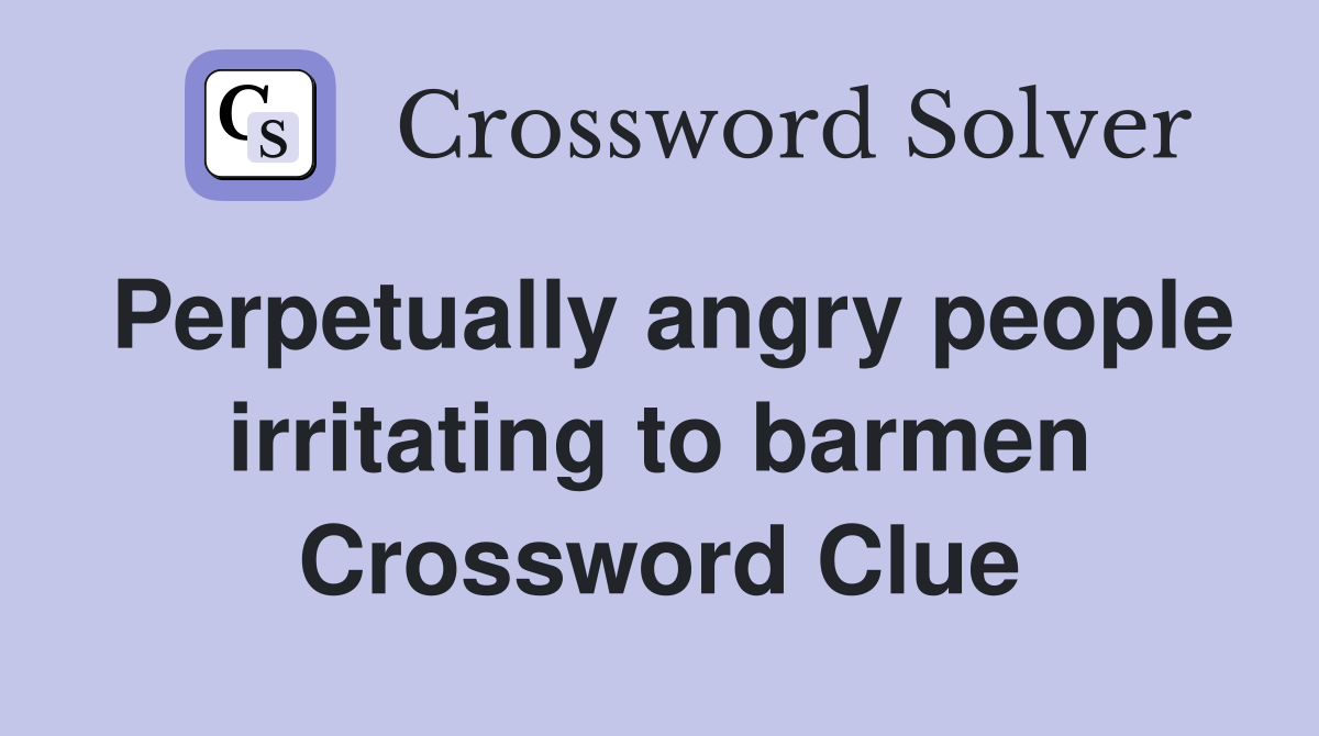 Perpetually angry people irritating to barmen Crossword Clue