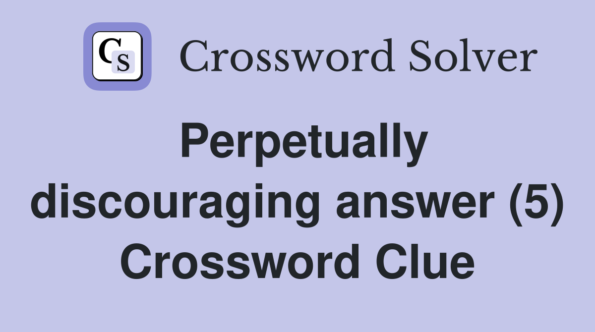 Perpetually discouraging answer (5) Crossword Clue