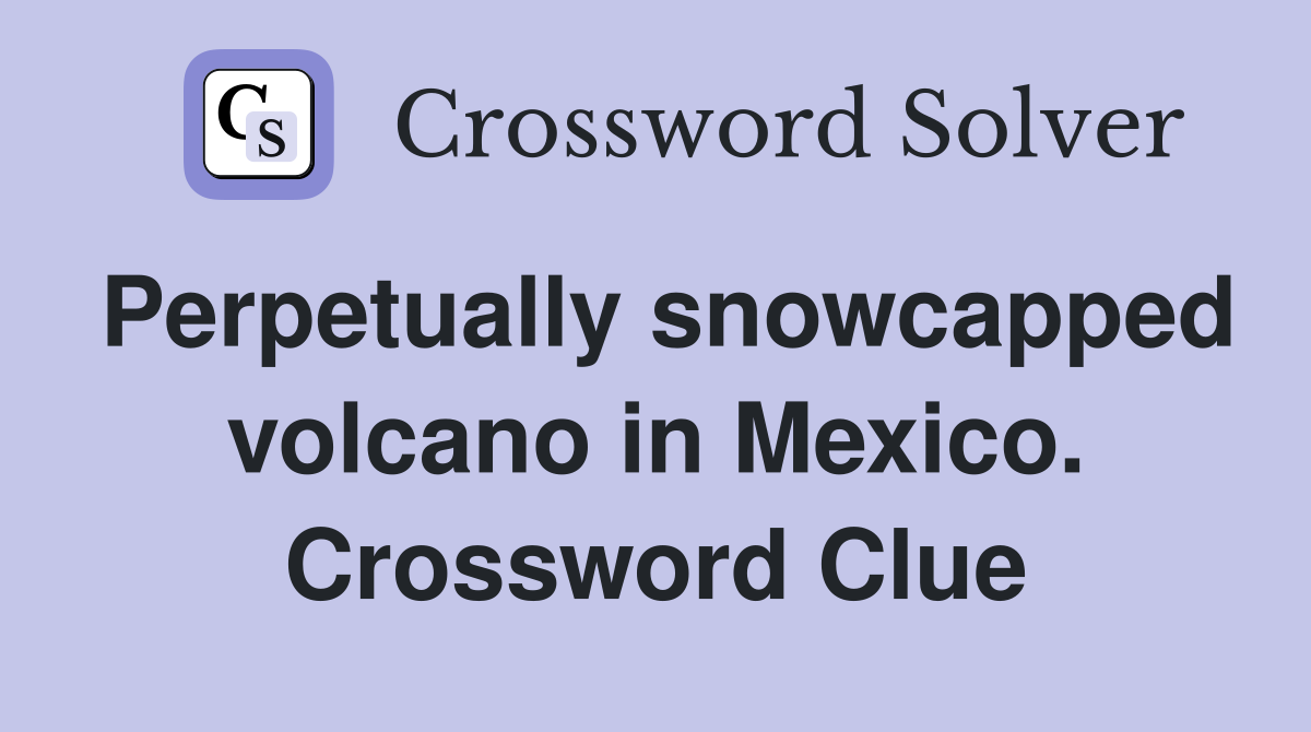 Perpetually snowcapped volcano in Mexico. Crossword Clue