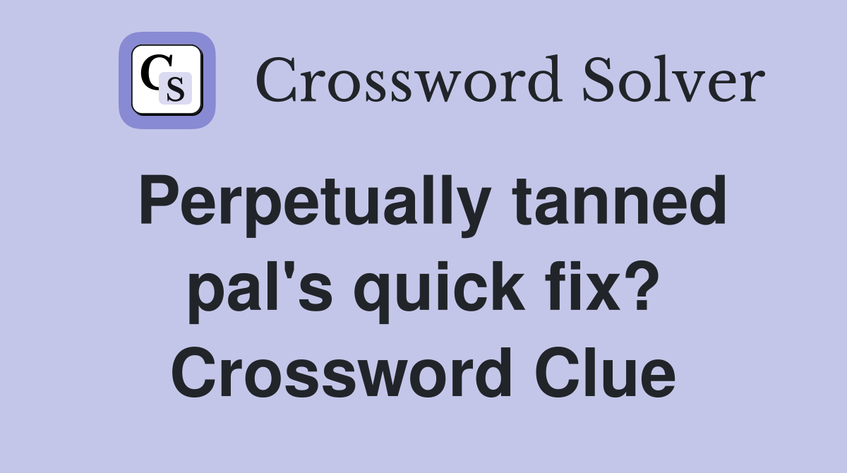 Perpetually tanned pal's quick fix? Crossword Clue