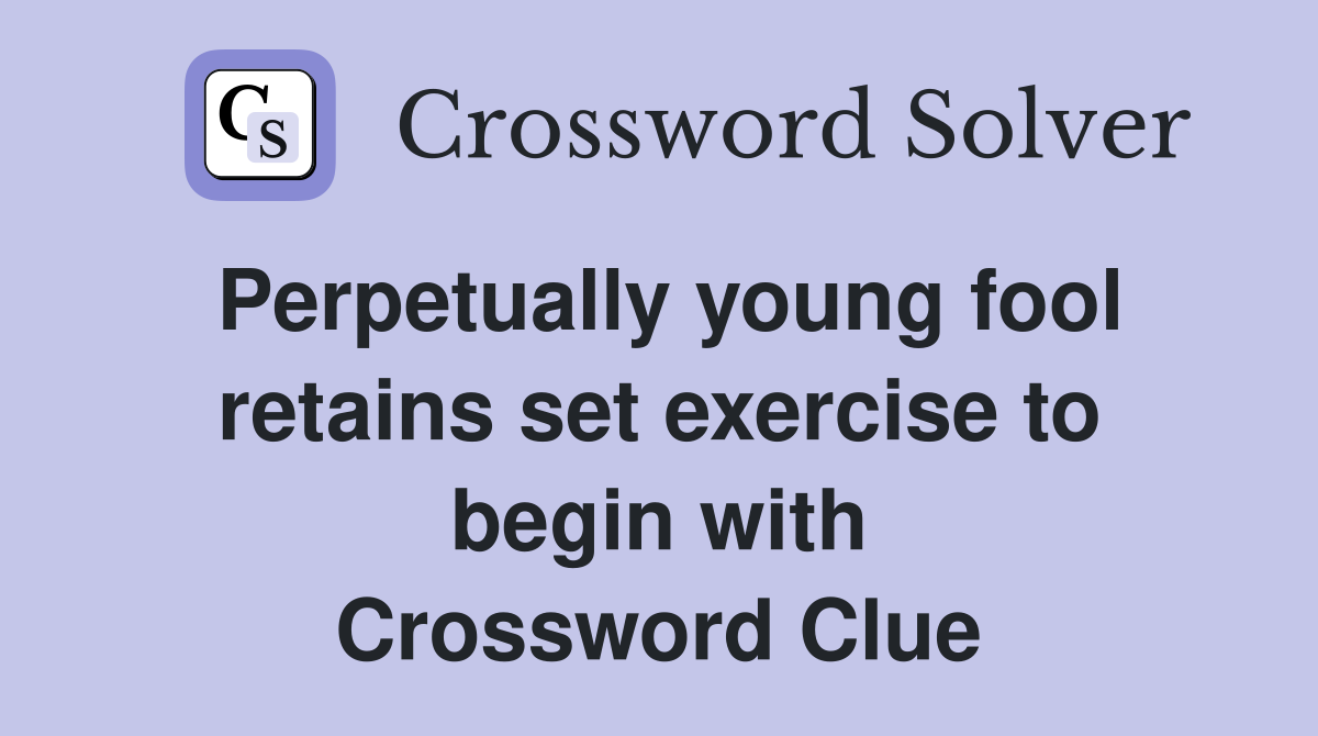 Perpetually young fool retains set exercise to begin with Crossword Clue