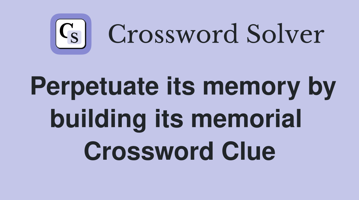 Perpetuate its memory by building its memorial  Crossword Clue