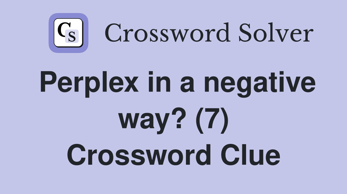 Perplex in a negative way? (7) Crossword Clue