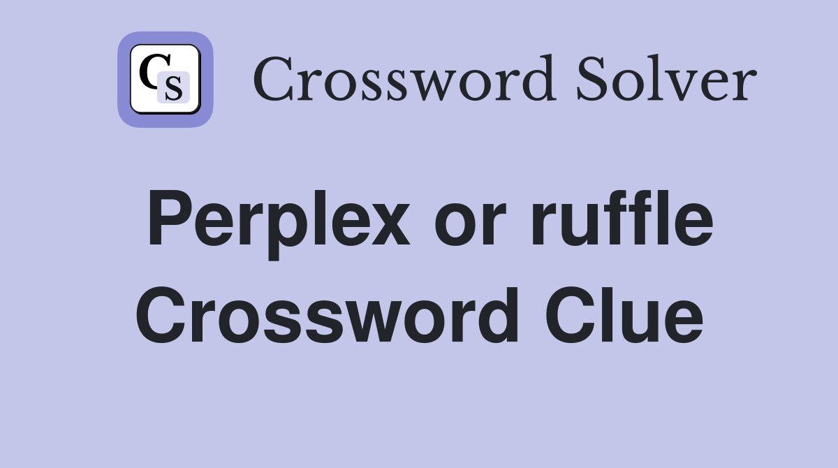 Perplex or ruffle Crossword Clue