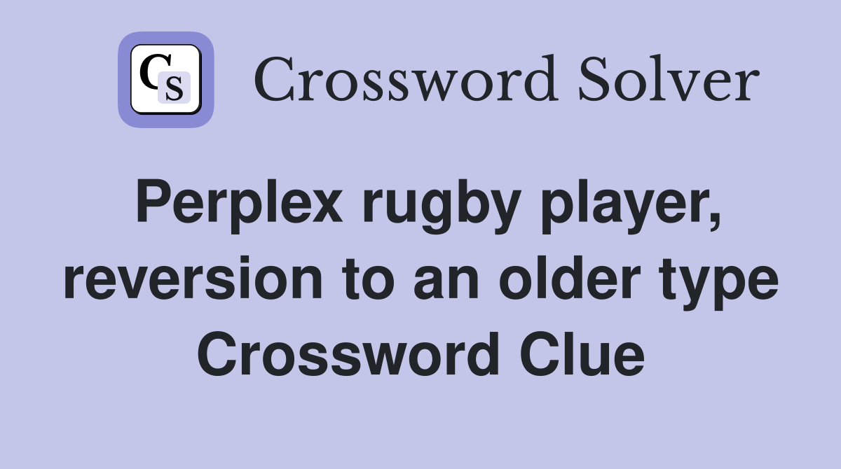 Perplex rugby player, reversion to an older type Crossword Clue