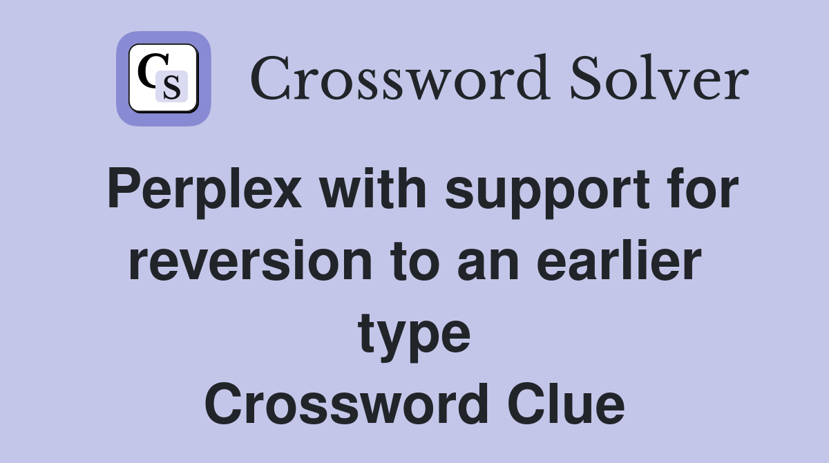 Perplex with support for reversion to an earlier type Crossword Clue