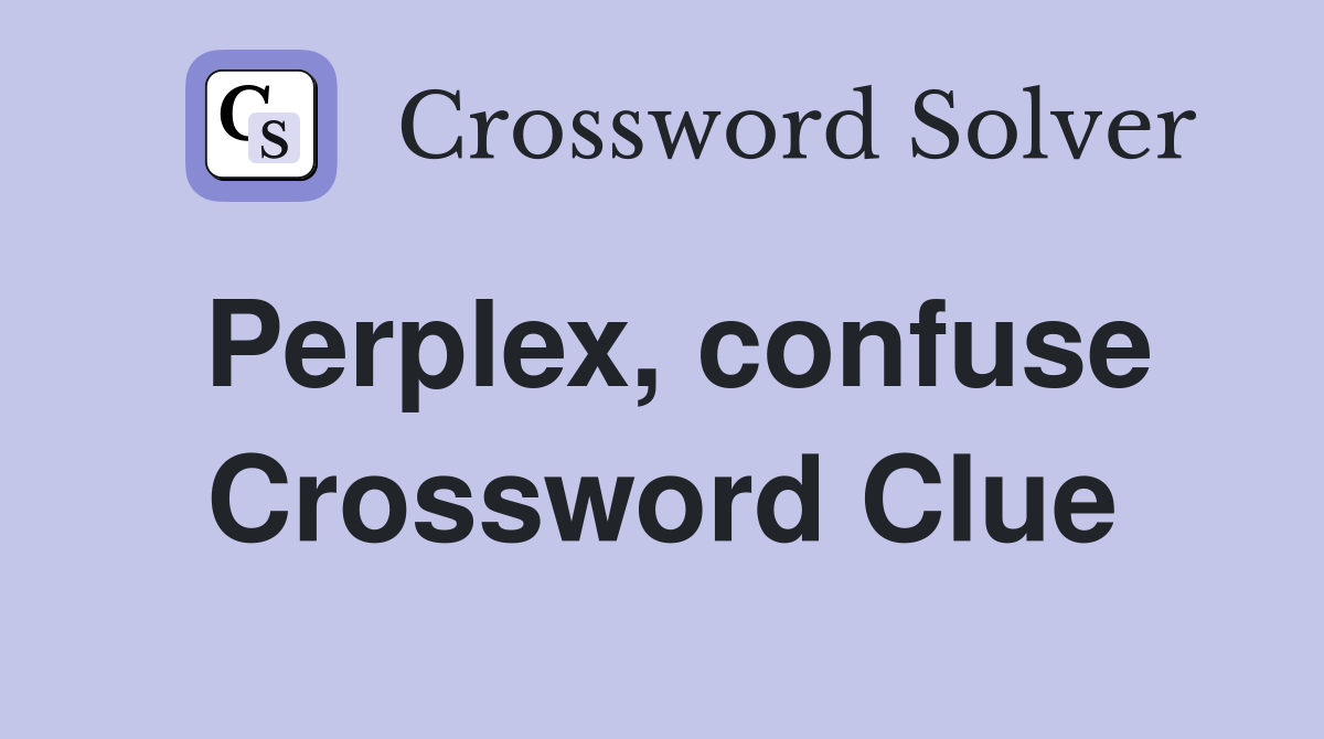 Perplex, confuse Crossword Clue
