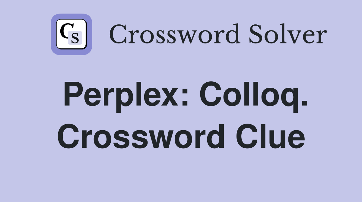 Perplex: Colloq. Crossword Clue