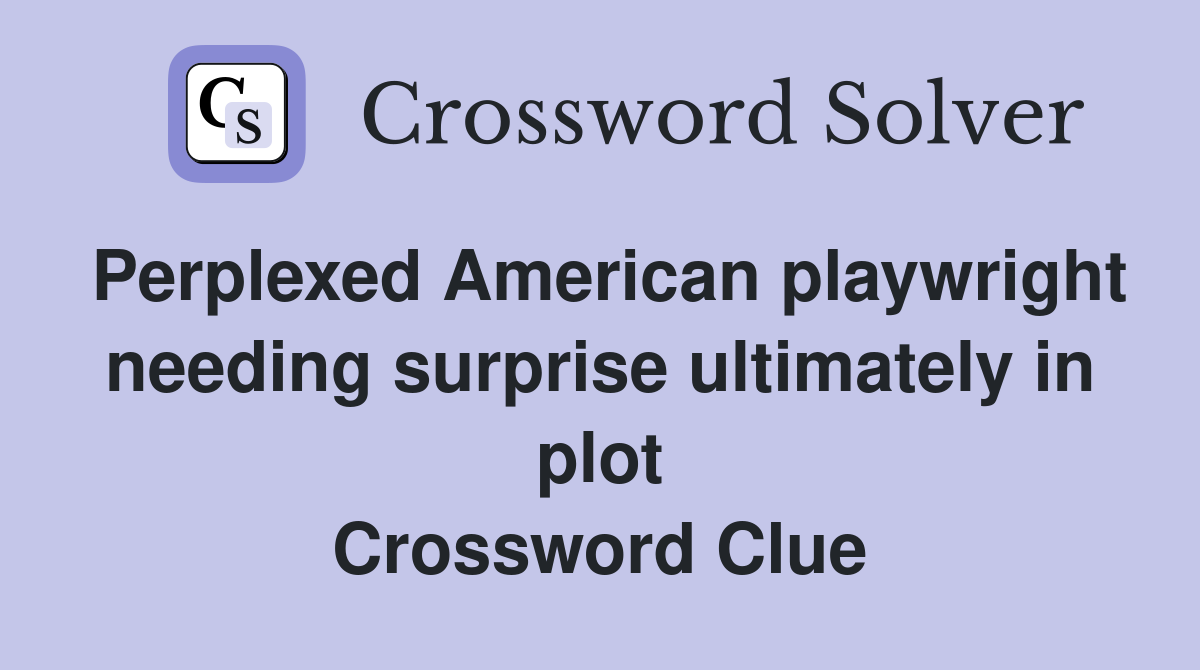 Perplexed American playwright needing surprise ultimately in plot Crossword Clue