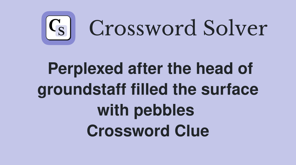Perplexed after the head of groundstaff filled the surface with pebbles  Crossword Clue